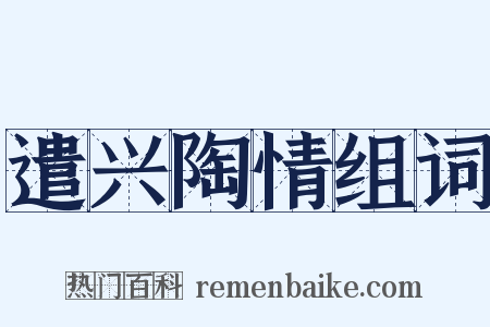 遣兴陶情组词是什么意思的图片